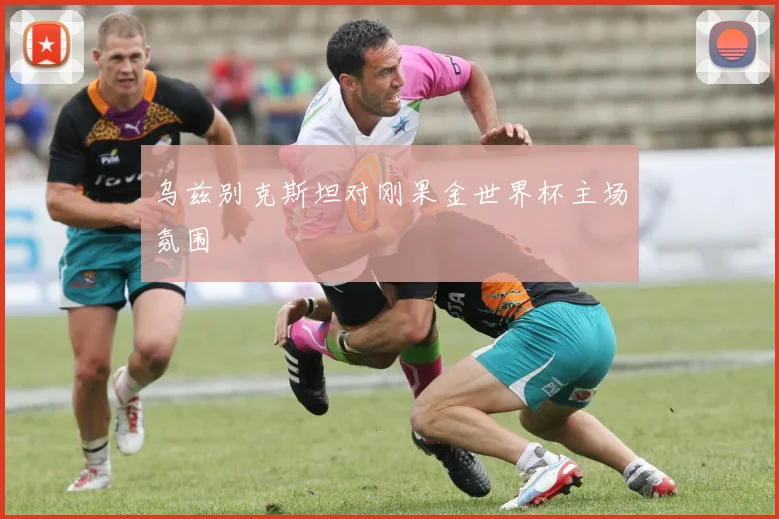 乌兹别克斯坦对刚果金世界杯主场氛围