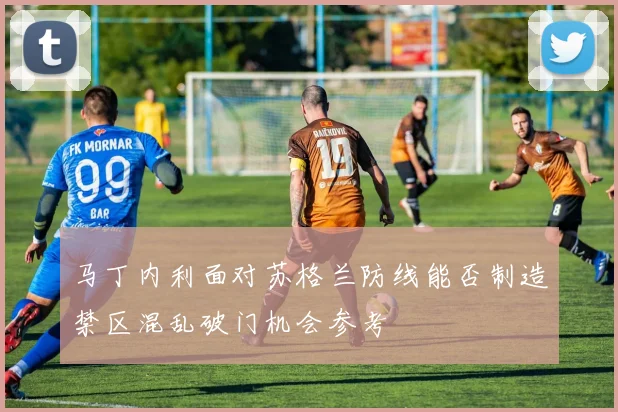 马丁内利面对苏格兰防线能否制造禁区混乱破门机会参考