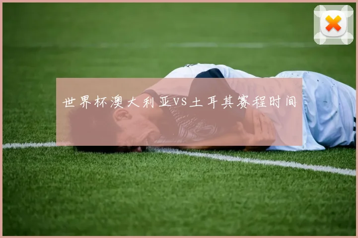 世界杯澳大利亚vs土耳其赛程时间