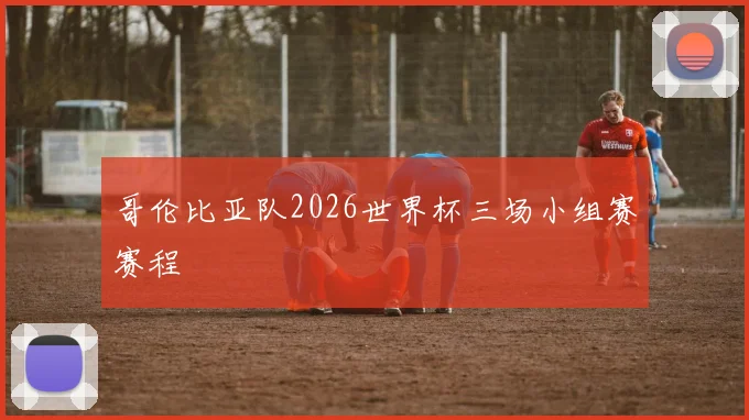 哥伦比亚队2026世界杯三场小组赛赛程