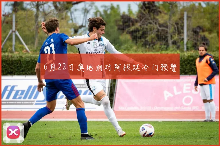 6月22日奥地利对阿根廷冷门预警
