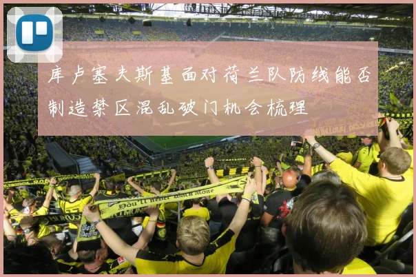库卢塞夫斯基面对荷兰队防线能否制造禁区混乱破门机会梳理