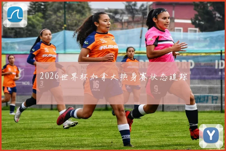 2026世界杯加拿大热身赛状态追踪